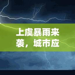 上虞暴雨来袭，城市应对暴雨天气的最新策略与行动