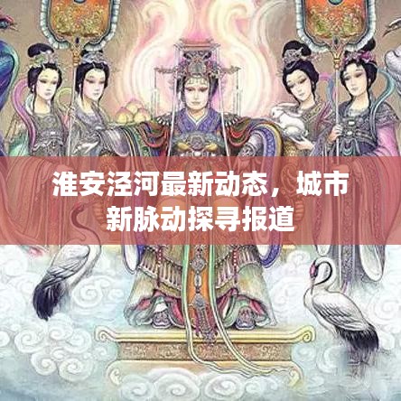 淮安泾河最新动态，城市新脉动探寻报道