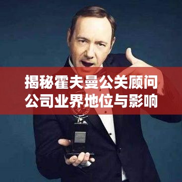 揭秘霍夫曼公关顾问公司业界地位与影响力