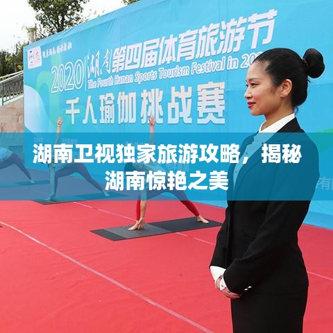 湖南卫视独家旅游攻略，揭秘湖南惊艳之美