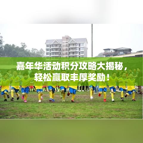 嘉年华活动积分攻略大揭秘，轻松赢取丰厚奖励！
