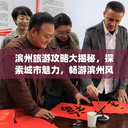 滨州旅游攻略大揭秘，探索城市魅力，畅游滨州风光！