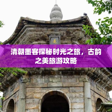 清朝墨客探秘时光之旅，古韵之美旅游攻略