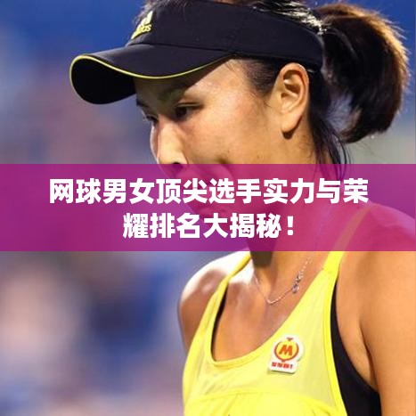 网球男女顶尖选手实力与荣耀排名大揭秘！