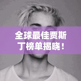 全球最佳贾斯丁榜单揭晓！