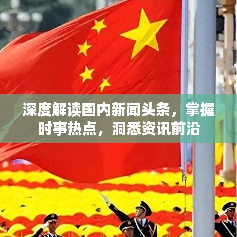 深度解读国内新闻头条，掌握时事热点，洞悉资讯前沿