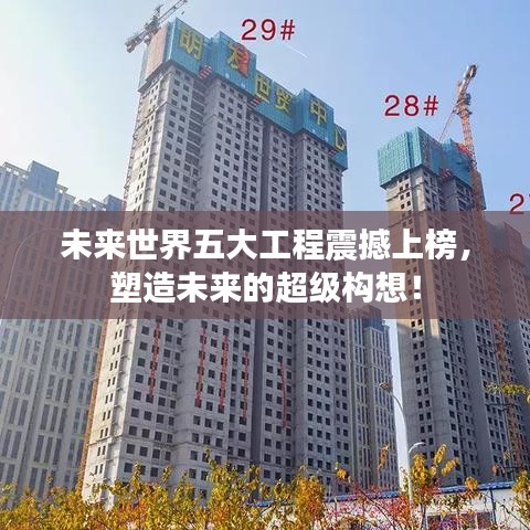 未来世界五大工程震撼上榜，塑造未来的超级构想！