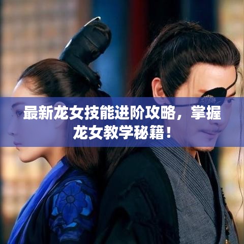 最新龙女技能进阶攻略，掌握龙女教学秘籍！