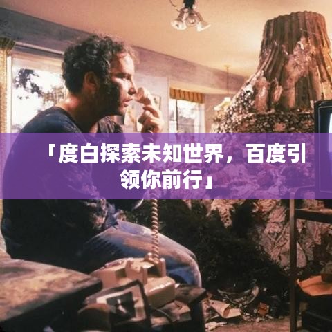 「度白探索未知世界，百度引领你前行」
