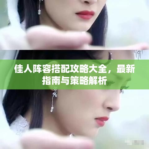佳人阵容搭配攻略大全，最新指南与策略解析