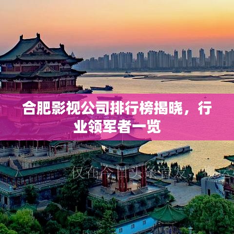 合肥影视公司排行榜揭晓，行业领军者一览