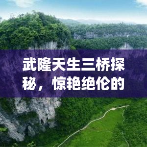 武隆天生三桥探秘，惊艳绝伦的旅游攻略！