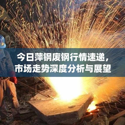 今日萍钢废钢行情速递，市场走势深度分析与展望