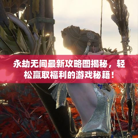 永劫无间最新攻略图揭秘，轻松赢取福利的游戏秘籍！