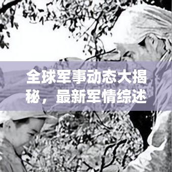 全球军事动态大揭秘，最新军情综述一网打尽
