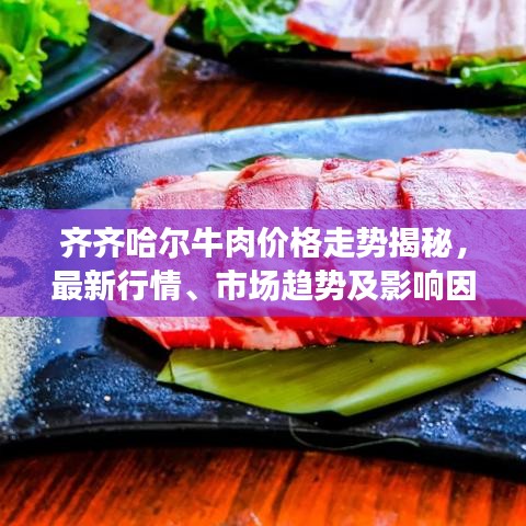 齐齐哈尔牛肉价格走势揭秘，最新行情、市场趋势及影响因素深度解析