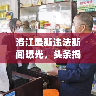 洛江最新违法新闻曝光，头条揭秘违法事件