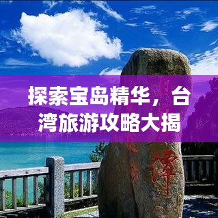 探索宝岛精华，台湾旅游攻略大揭秘！