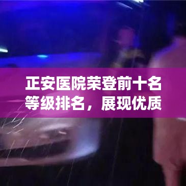 正安医院荣登前十名等级排名，展现优质医疗典范！