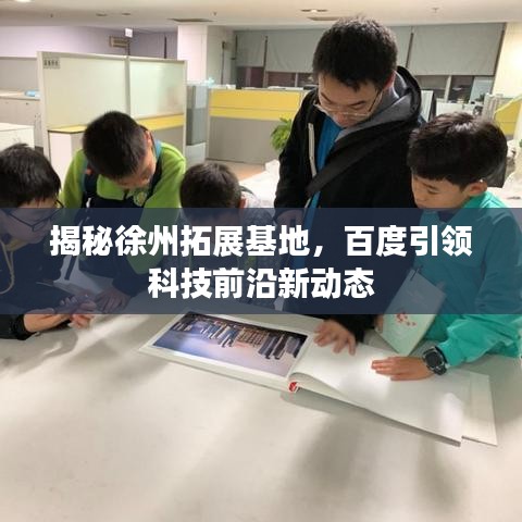 揭秘徐州拓展基地，百度引领科技前沿新动态