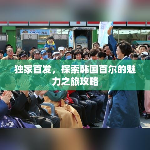 独家首发，探索韩国首尔的魅力之旅攻略