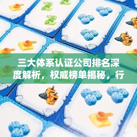 三大体系认证公司排名深度解析，权威榜单揭秘，行业洞察一网打尽！