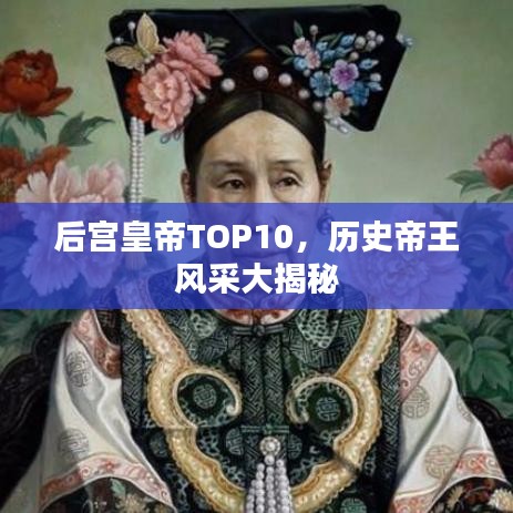 后宫皇帝TOP10，历史帝王风采大揭秘