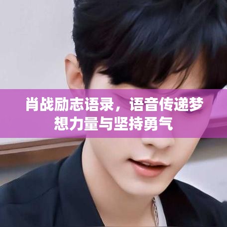 肖战励志语录，语音传递梦想力量与坚持勇气