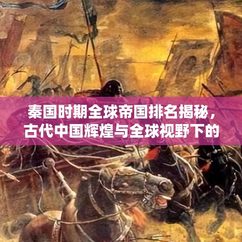 秦国时期全球帝国排名揭秘，古代中国辉煌与全球视野下的帝国影响力