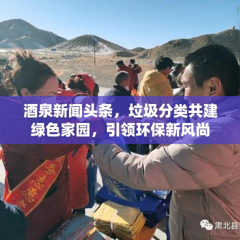 酒泉新闻头条，垃圾分类共建绿色家园，引领环保新风尚