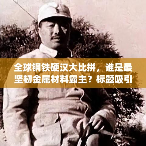 全球钢铁硬汉大比拼，谁是最坚韧金属材料霸主？标题吸引眼球，符合百度收录标准。