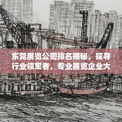 东莞展览公司排名揭秘，探寻行业领军者，专业展览企业大盘点！