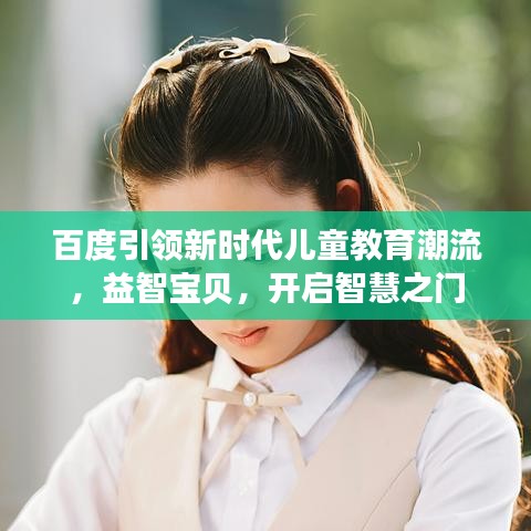 百度引领新时代儿童教育潮流，益智宝贝，开启智慧之门