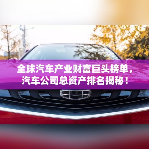 全球汽车产业财富巨头榜单，汽车公司总资产排名揭秘！