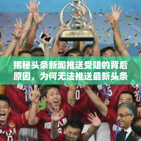 揭秘头条新闻推送受阻的背后原因，为何无法推送最新头条资讯？