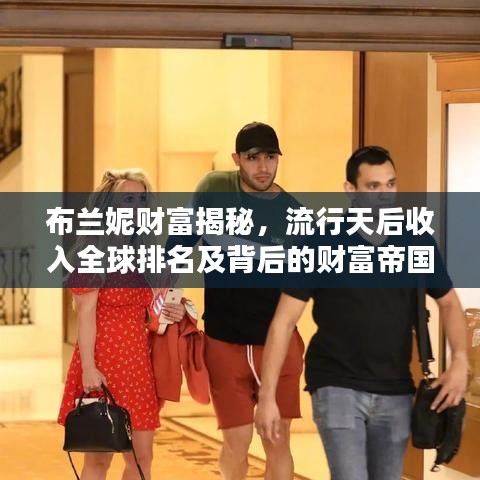 布兰妮财富揭秘，流行天后收入全球排名及背后的财富帝国