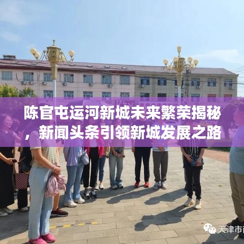 陈官屯运河新城未来繁荣揭秘，新闻头条引领新城发展之路