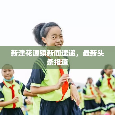 新津花源镇新闻速递，最新头条报道