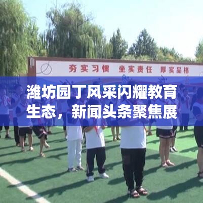 潍坊园丁风采闪耀教育生态，新闻头条聚焦展现教育界新动态