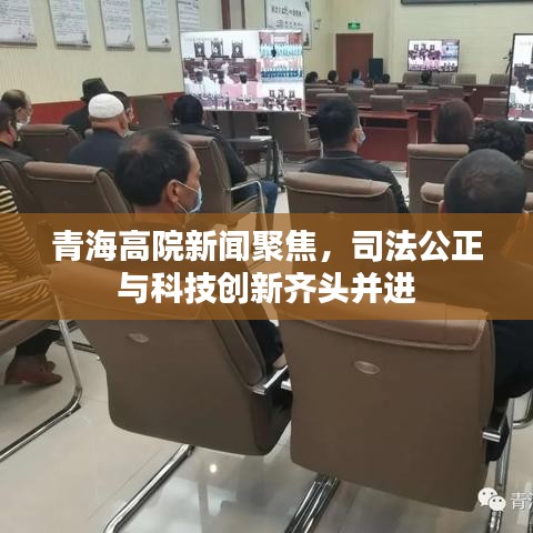 青海高院新闻聚焦，司法公正与科技创新齐头并进