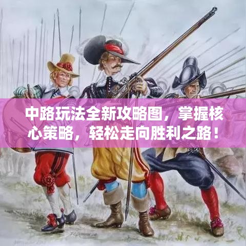 中路玩法全新攻略图，掌握核心策略，轻松走向胜利之路！