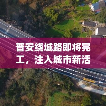 普安绕城路即将完工，注入城市新活力！最新进展抢先看！