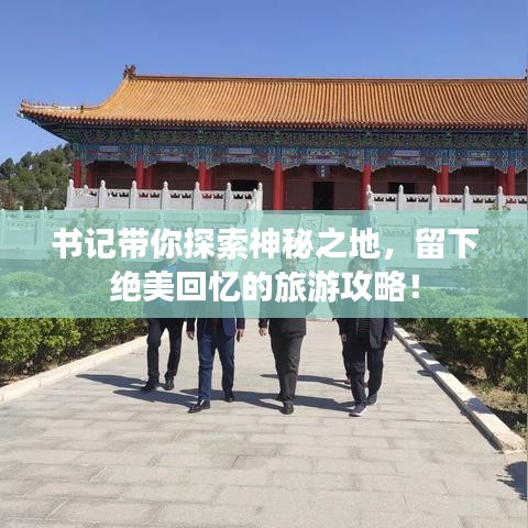书记带你探索神秘之地，留下绝美回忆的旅游攻略！