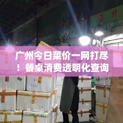 广州今日菜价一网打尽！餐桌消费透明化查询平台