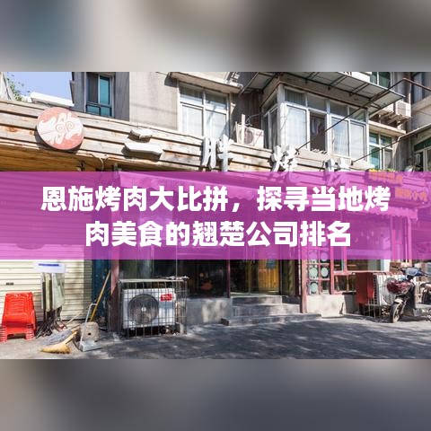 恩施烤肉大比拼，探寻当地烤肉美食的翘楚公司排名