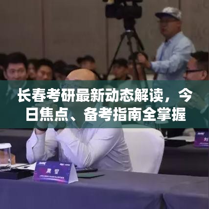 长春考研最新动态解读，今日焦点、备考指南全掌握