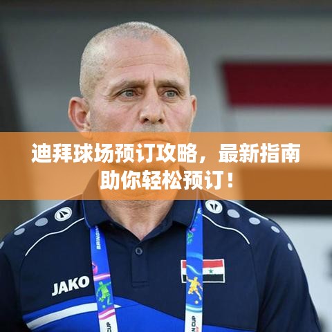 迪拜球场预订攻略，最新指南助你轻松预订！
