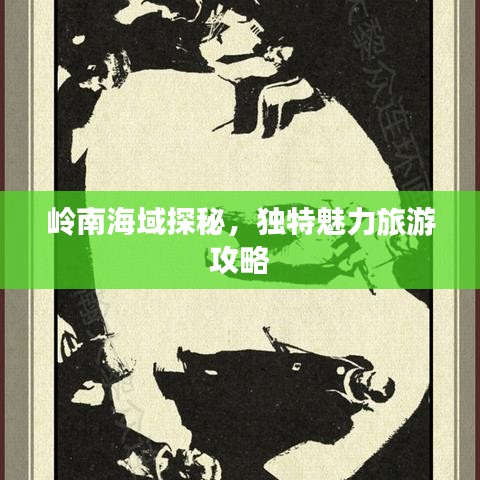 岭南海域探秘，独特魅力旅游攻略