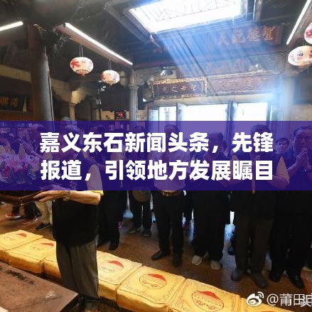 嘉义东石新闻头条，先锋报道，引领地方发展瞩目之选
