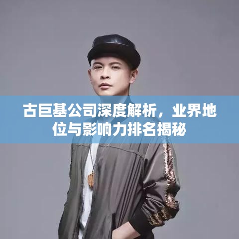 古巨基公司深度解析，业界地位与影响力排名揭秘